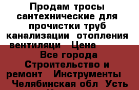 Продам тросы сантехнические для прочистки труб канализации, отопления, вентиляци › Цена ­ 1 500 - Все города Строительство и ремонт » Инструменты   . Челябинская обл.,Усть-Катав г.